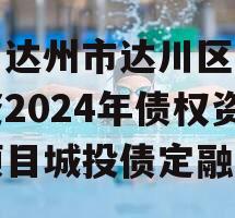 四川达州市达川区政府投资2024年债权资产项目城投债定融