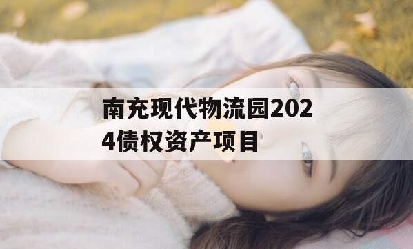 南充现代物流园2024债权资产项目