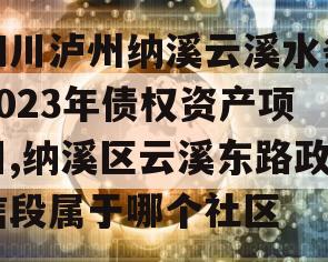 四川泸州纳溪云溪水务2023年债权资产项目,纳溪区云溪东路政信段属于哪个社区