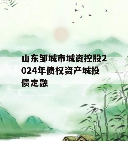 山东邹城市城资控股2024年债权资产城投债定融