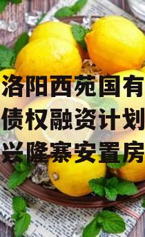 河南洛阳西苑国有资本投资债权融资计划之润西区兴隆寨安置房项目