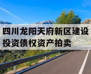 四川龙阳天府新区建设投资债权资产拍卖