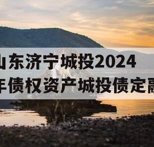 山东济宁城投2024年债权资产城投债定融