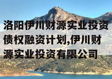 洛阳伊川财源实业投资债权融资计划,伊川财源实业投资有限公司