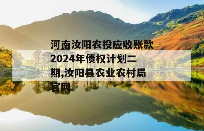 河南汝阳农投应收账款2024年债权计划二期,汝阳县农业农村局官网