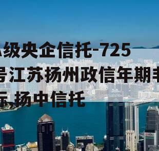 A级央企信托-725号江苏扬州政信年期非标,扬中信托