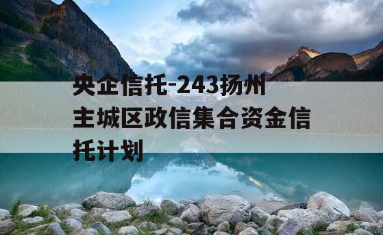 央企信托-243扬州主城区政信集合资金信托计划