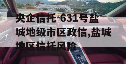 央企信托-631号盐城地级市区政信,盐城地区信托风险