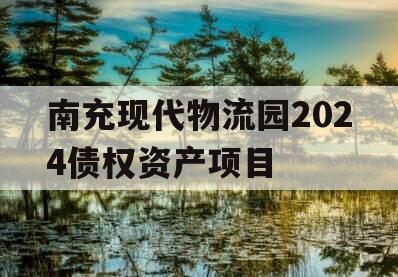 南充现代物流园2024债权资产项目