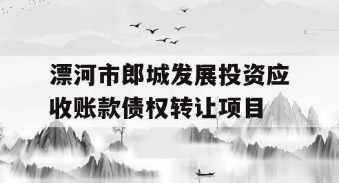 漂河市郎城发展投资应收账款债权转让项目