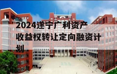 2024遂宁广利资产收益权转让定向融资计划