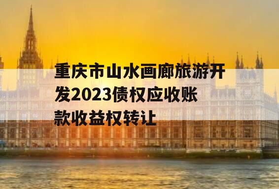 重庆市山水画廊旅游开发2023债权应收账款收益权转让