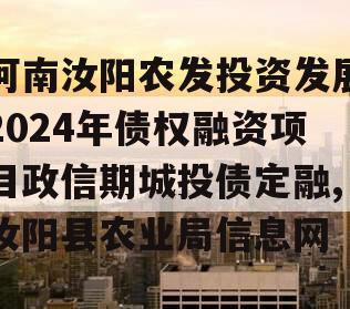 河南汝阳农发投资发展2024年债权融资项目政信期城投债定融,汝阳县农业局信息网