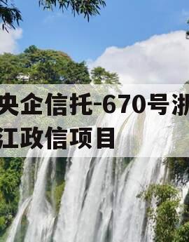 央企信托-670号浙江政信项目