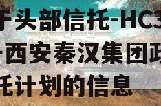 关于头部信托-HC37号西安秦汉集团政信信托计划的信息