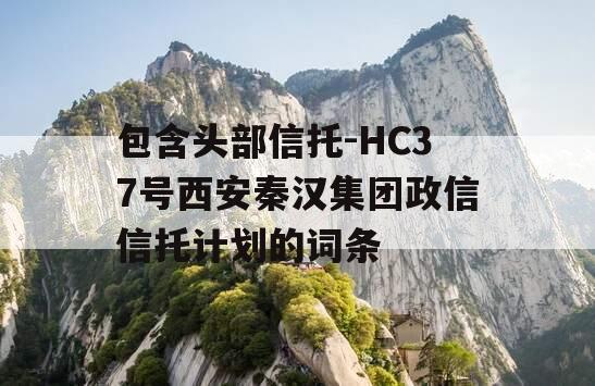 包含头部信托-HC37号西安秦汉集团政信信托计划的词条