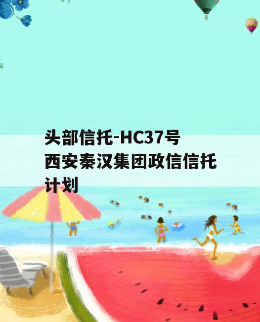 头部信托-HC37号西安秦汉集团政信信托计划