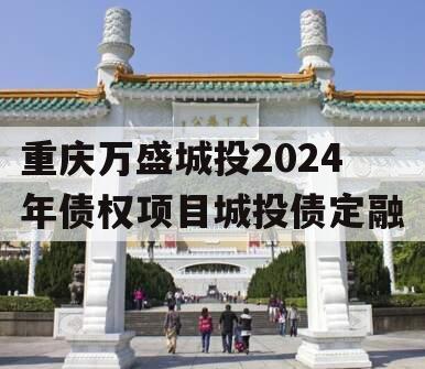 重庆万盛城投2024年债权项目城投债定融