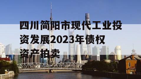 四川简阳市现代工业投资发展2023年债权资产拍卖