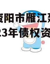 四川资阳市雁江建设投资2023年债权资产001