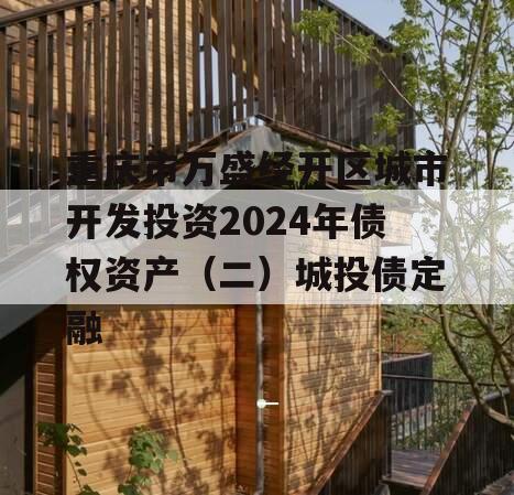 重庆市万盛经开区城市开发投资2024年债权资产（二）城投债定融