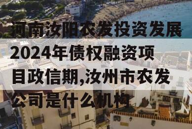 河南汝阳农发投资发展2024年债权融资项目政信期,汝州市农发公司是什么机构