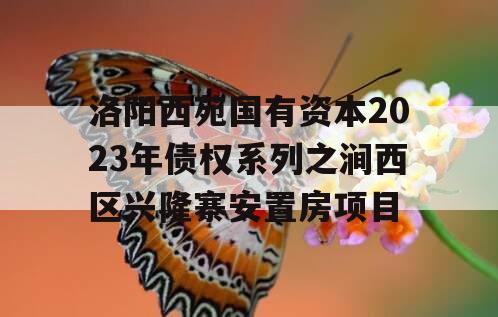 洛阳西苑国有资本2023年债权系列之涧西区兴隆寨安置房项目