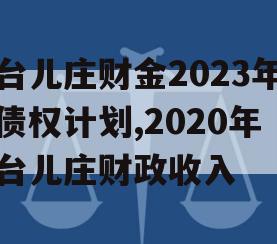 台儿庄财金2023年债权计划,2020年台儿庄财政收入