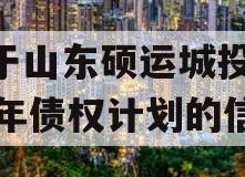 关于山东硕运城投2023年债权计划的信息