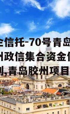 央企信托-70号青岛胶州政信集合资金信托计划,青岛胶州项目