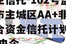 央企信托-102号盐城市主城区AA+非标集合资金信托计划,盐城 央企