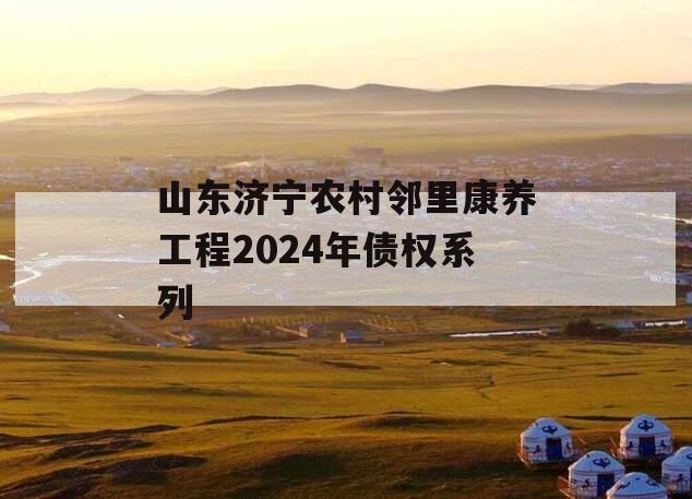 山东济宁农村邻里康养工程2024年债权系列