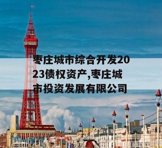 枣庄城市综合开发2023债权资产,枣庄城市投资发展有限公司