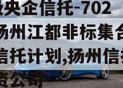 A级央企信托-702号扬州江都非标集合资金信托计划,扬州信托投资公司