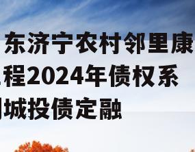 山东济宁农村邻里康养工程2024年债权系列城投债定融