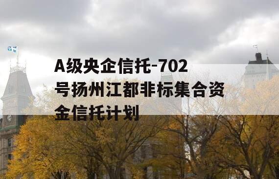 A级央企信托-702号扬州江都非标集合资金信托计划