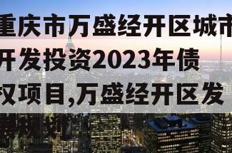 重庆市万盛经开区城市开发投资2023年债权项目,万盛经开区发展规划