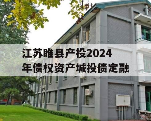 江苏睢县产投2024年债权资产城投债定融