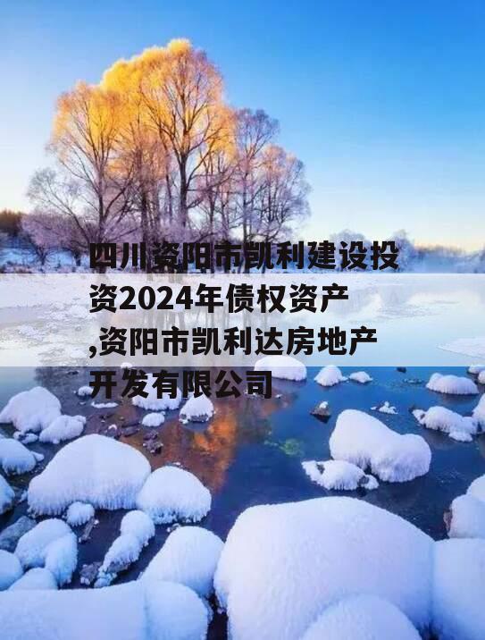 四川资阳市凯利建设投资2024年债权资产,资阳市凯利达房地产开发有限公司