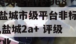 A类央企信托-968号盐城市级平台非标政信,盐城2a+ 评级 企业