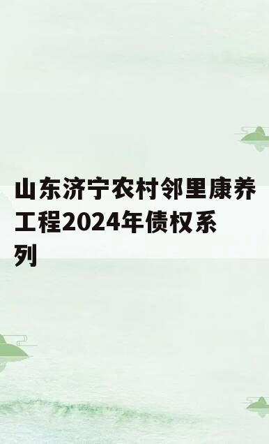 山东济宁农村邻里康养工程2024年债权系列