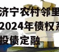 山东济宁农村邻里康养工程2024年债权系列城投债定融