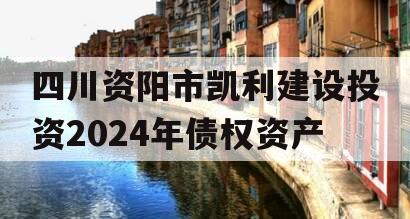 四川资阳市凯利建设投资2024年债权资产