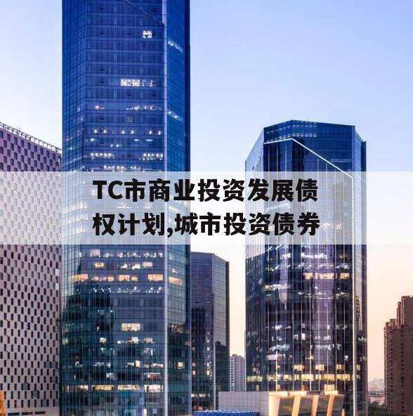 TC市商业投资发展债权计划,城市投资债券