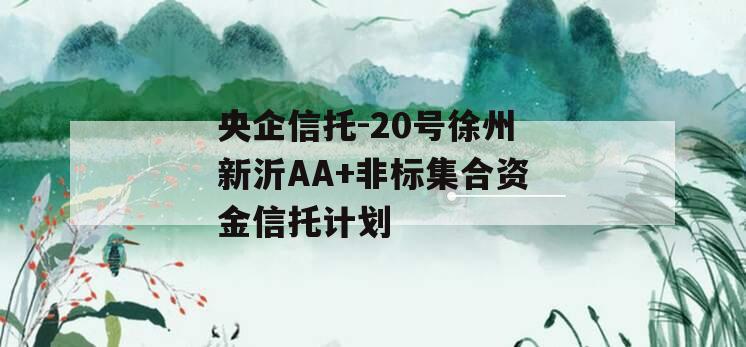 央企信托-20号徐州新沂AA+非标集合资金信托计划