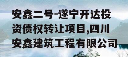 安鑫二号-遂宁开达投资债权转让项目,四川安鑫建筑工程有限公司