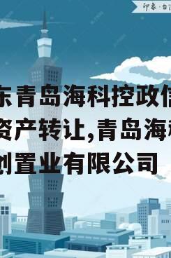 山东青岛海科控政信债权资产转让,青岛海科智创置业有限公司