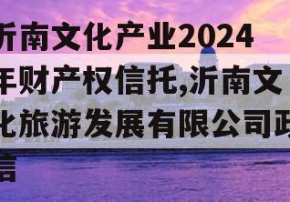 沂南文化产业2024年财产权信托,沂南文化旅游发展有限公司政信