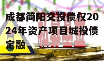 成都简阳交投债权2024年资产项目城投债定融