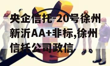 央企信托-20号徐州新沂AA+非标,徐州信托公司政信